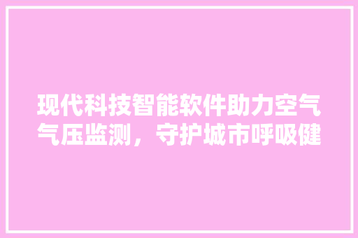 现代科技智能软件助力空气气压监测，守护城市呼吸健康 空调