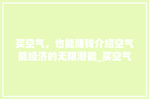 买空气，也能赚钱介绍空气能经济的无限潜能_买空气能挣钱吧 买空气，也能赚钱介绍空气能经济的无限潜能_买空气能挣钱吧 空调