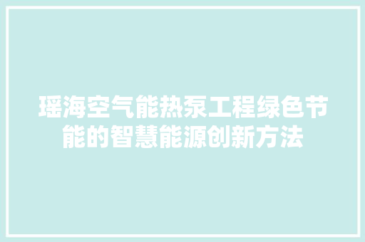 瑶海空气能热泵工程绿色节能的智慧能源创新方法 家电维护