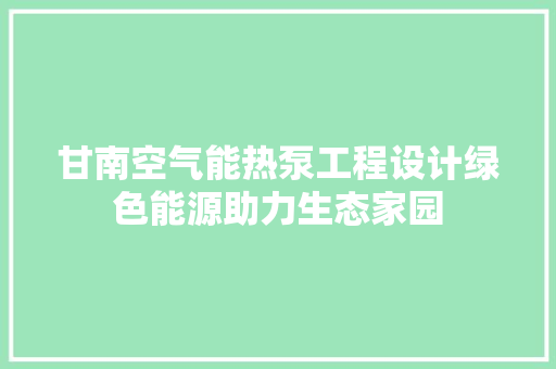 甘南空气能热泵工程设计绿色能源助力生态家园 空调