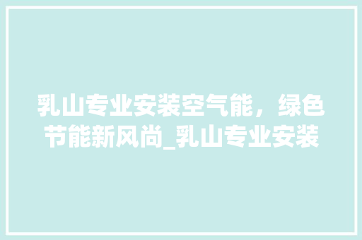 乳山专业安装空气能，绿色节能新风尚_乳山专业安装空气能 乳山专业安装空气能，绿色节能新风尚_乳山专业安装空气能 家居维修