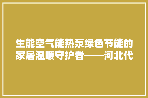 生能空气能热泵绿色节能的家居温暖守护者——河北代理商详细 局部翻新