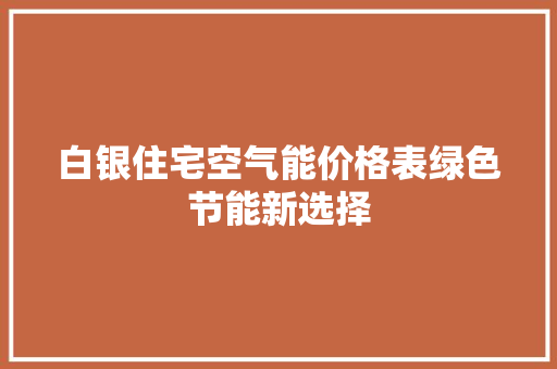 白银住宅空气能价格表绿色节能新选择 洁具维修