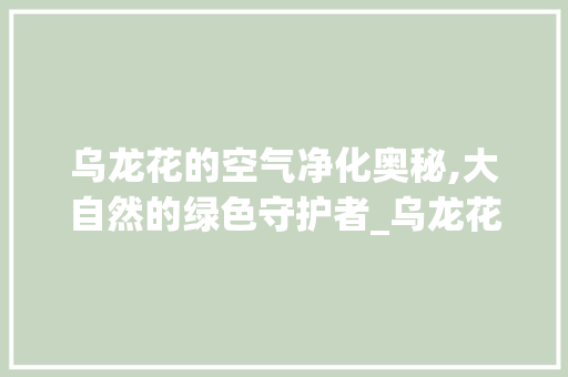 乌龙花的空气净化奥秘,大自然的绿色守护者_乌龙花能花空气 乌龙花的空气净化奥秘,大自然的绿色守护者_乌龙花能花空气 装修设计