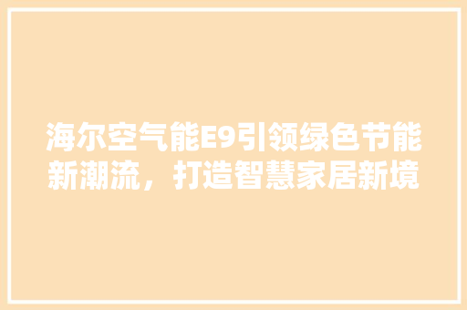 海尔空气能E9引领绿色节能新潮流，打造智慧家居新境界 空调