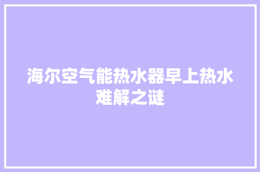 海尔空气能热水器早上热水难解之谜 热水器