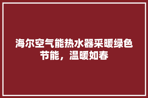 海尔空气能热水器采暖绿色节能，温暖如春 家居维修