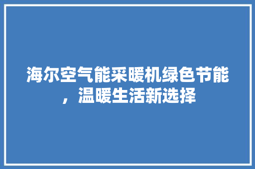 海尔空气能采暖机绿色节能，温暖生活新选择 家具修理