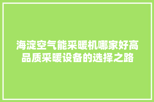 海淀空气能采暖机哪家好高品质采暖设备的选择之路 翻新改色