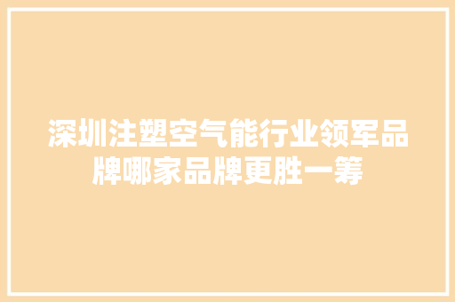 深圳注塑空气能行业领军品牌哪家品牌更胜一筹 家居维修