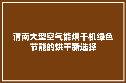 渭南大型空气能烘干机绿色节能的烘干新选择 局部翻新