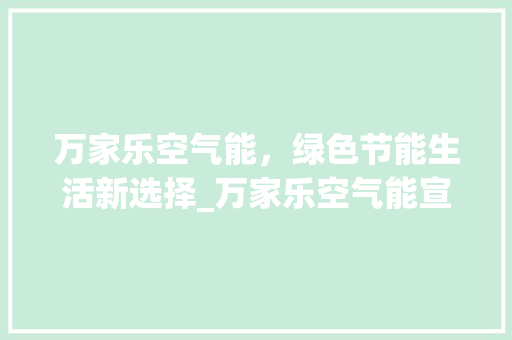 万家乐空气能，绿色节能生活新选择_万家乐空气能宣传片 万家乐空气能，绿色节能生活新选择_万家乐空气能宣传片 局部翻新