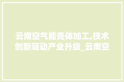 云南空气能壳体加工,技术创新驱动产业升级_云南空气能壳体加工 云南空气能壳体加工,技术创新驱动产业升级_云南空气能壳体加工 旧房改造