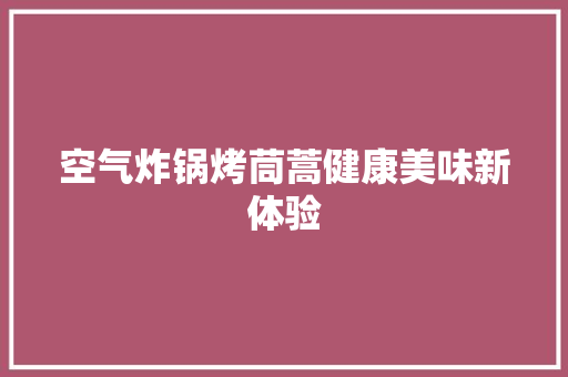 空气炸锅烤茼蒿健康美味新体验 冰箱