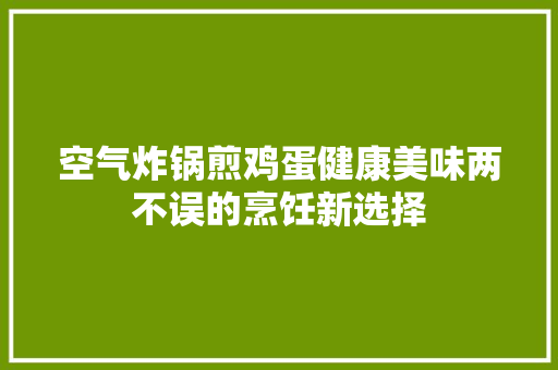 空气炸锅煎鸡蛋健康美味两不误的烹饪新选择 装修设计