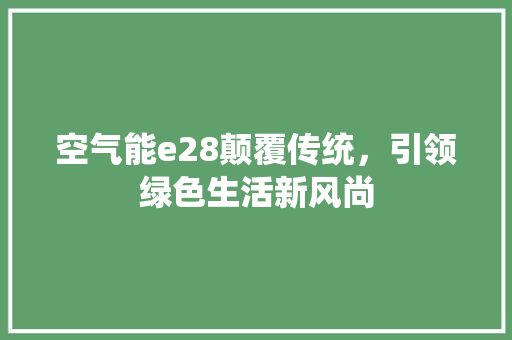 空气能e28颠覆传统，引领绿色生活新风尚 冰箱