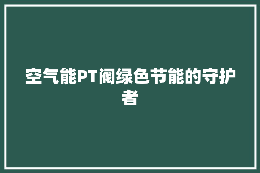 空气能PT阀绿色节能的守护者 水电维修