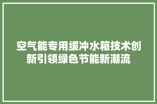 空气能专用缓冲水箱技术创新引领绿色节能新潮流 洁具维修