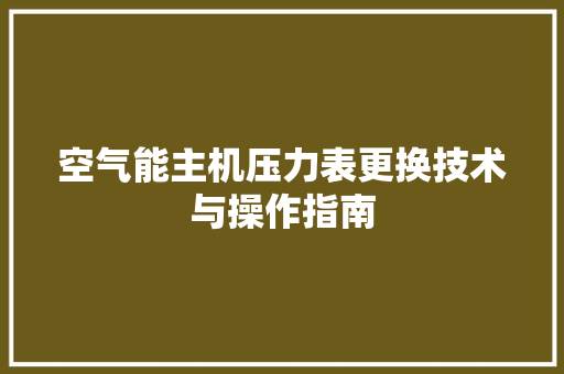 空气能主机压力表更换技术与操作指南 水电维修