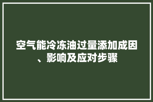 空气能冷冻油过量添加成因、影响及应对步骤 家居维修