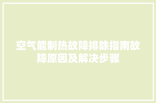 空气能制热故障排除指南故障原因及解决步骤 洁具维修