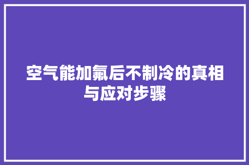 空气能加氟后不制冷的真相与应对步骤 局部翻新