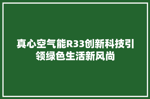 真心空气能R33创新科技引领绿色生活新风尚 家居维修