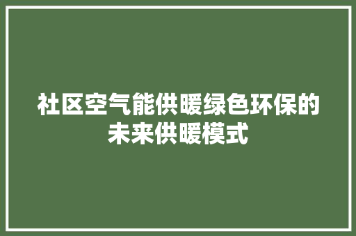 社区空气能供暖绿色环保的未来供暖模式 热水器