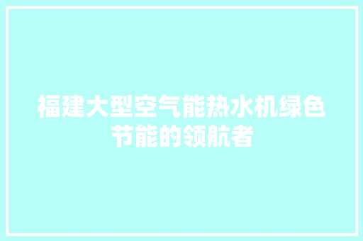 福建大型空气能热水机绿色节能的领航者 空调
