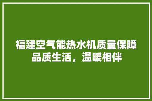 福建空气能热水机质量保障品质生活，温暖相伴 家具修理
