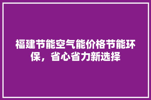 福建节能空气能价格节能环保，省心省力新选择 热水器