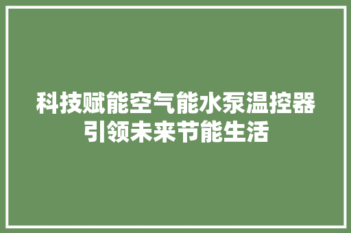 科技赋能空气能水泵温控器引领未来节能生活 冰箱