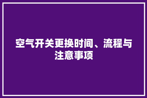空气开关更换时间、流程与注意事项 清洁保养