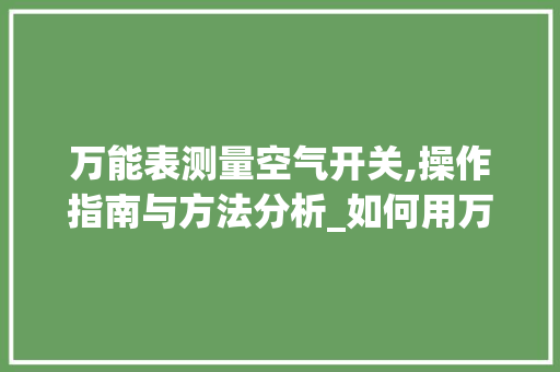万能表测量空气开关,操作指南与方法分析_如何用万能表测量空气开关 万能表测量空气开关,操作指南与方法分析_如何用万能表测量空气开关 灯具安装