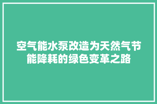 空气能水泵改造为天然气节能降耗的绿色变革之路 局部翻新