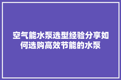 空气能水泵选型经验分享如何选购高效节能的水泵 局部翻新