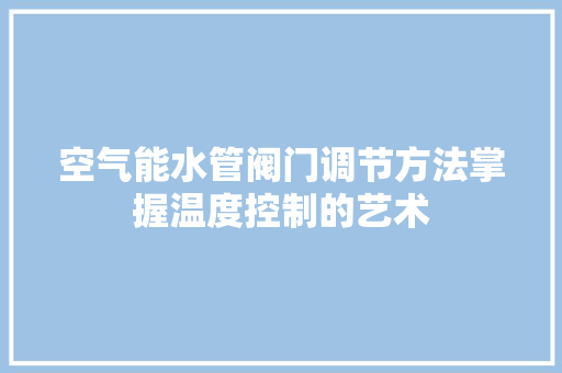 空气能水管阀门调节方法掌握温度控制的艺术 装修设计
