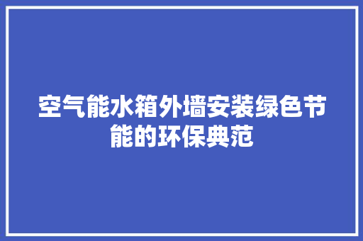 空气能水箱外墙安装绿色节能的环保典范 龙头管件