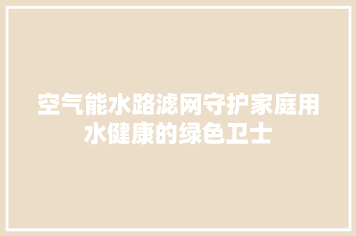 空气能水路滤网守护家庭用水健康的绿色卫士 装修设计