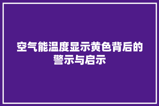 空气能温度显示黄色背后的警示与启示 洁具维修