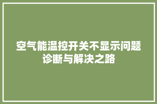 空气能温控开关不显示问题诊断与解决之路 冰箱