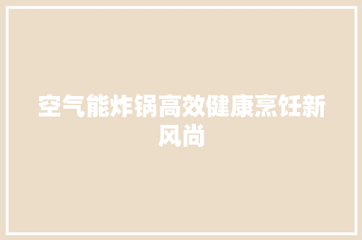 空气能炸锅高效健康烹饪新风尚 清洁保养