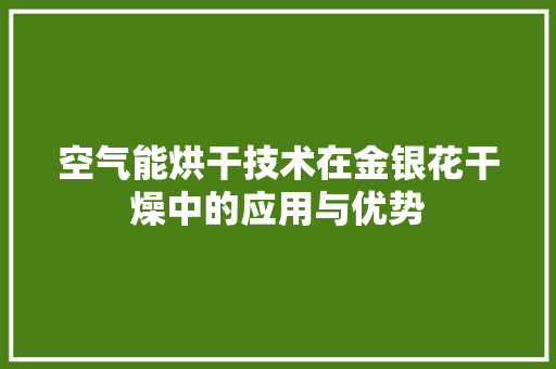 空气能烘干技术在金银花干燥中的应用与优势 翻新改色