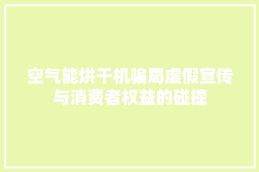 空气能烘干机骗局虚假宣传与消费者权益的碰撞 贴膜