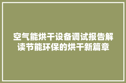 空气能烘干设备调试报告解读节能环保的烘干新篇章 局部翻新