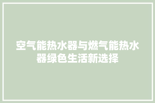 空气能热水器与燃气能热水器绿色生活新选择 洁具维修