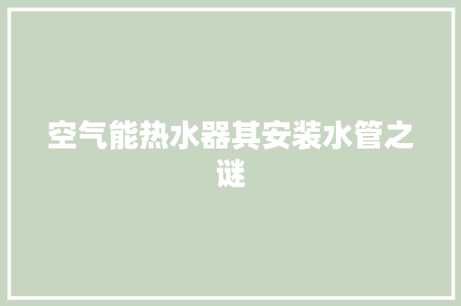 空气能热水器其安装水管之谜 洁具维修
