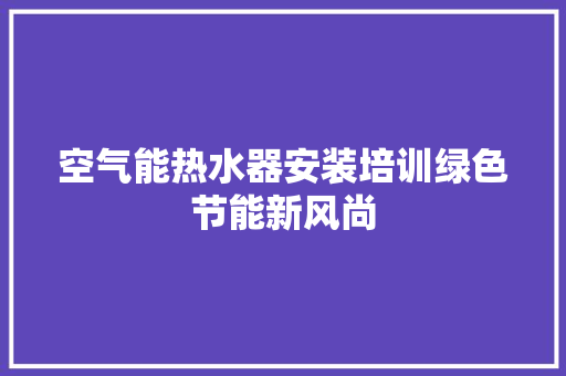 空气能热水器安装培训绿色节能新风尚 空调