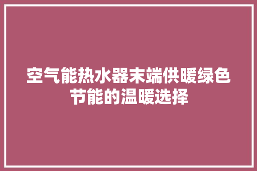 空气能热水器末端供暖绿色节能的温暖选择 装修设计