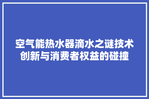 空气能热水器滴水之谜技术创新与消费者权益的碰撞 清洁保养